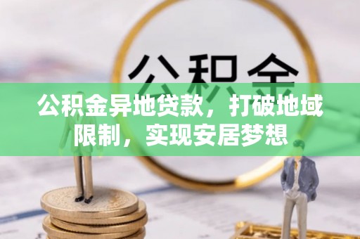 铜鼓公积金异地贷款，打破地域限制，实现安居梦想