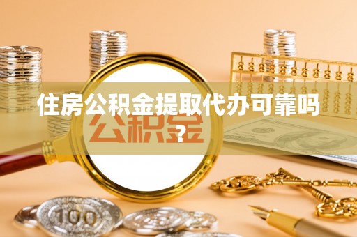 铜鼓住房公积金提取代办可靠吗？