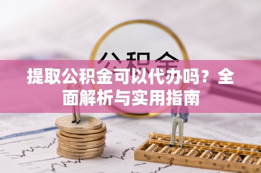 铜鼓提取公积金可以代办吗？全面解析与实用指南