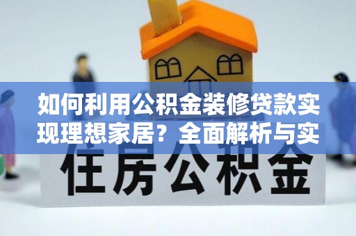 铜鼓如何利用公积金装修贷款实现理想家居？全面解析与实用建议