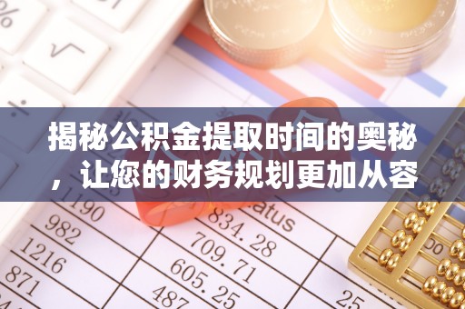 铜鼓揭秘公积金提取时间的奥秘，让您的财务规划更加从容