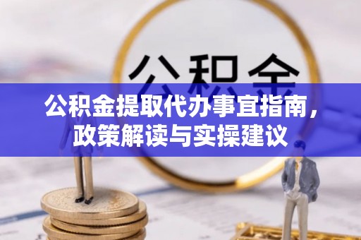 铜鼓公积金提取代办事宜指南，政策解读与实操建议