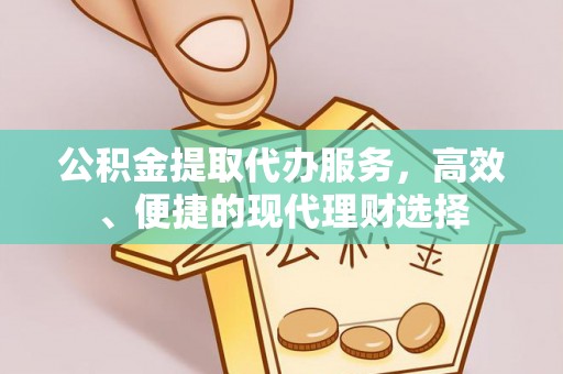 铜鼓公积金提取代办服务，高效、便捷的现代理财选择