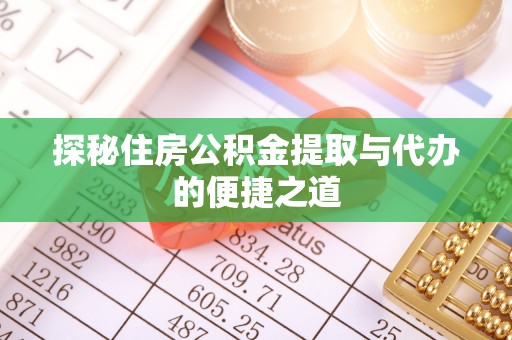 铜鼓探秘住房公积金提取与代办的便捷之道