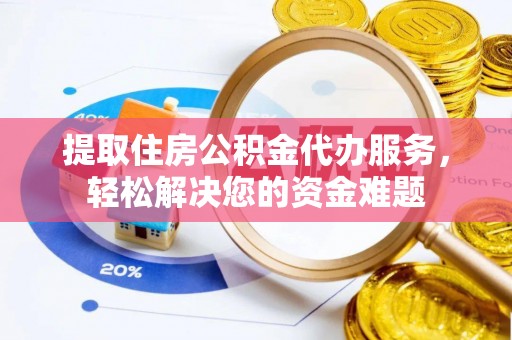 铜鼓提取住房公积金代办服务，轻松解决您的资金难题