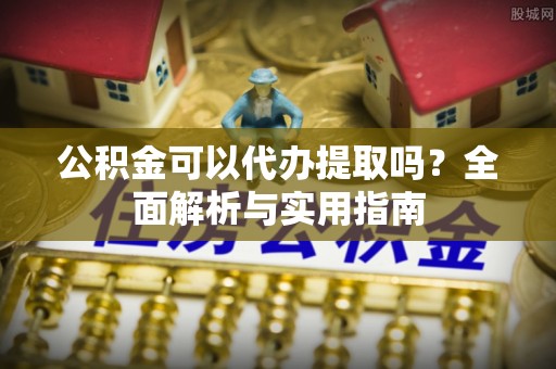 铜鼓公积金可以代办提取吗？全面解析与实用指南