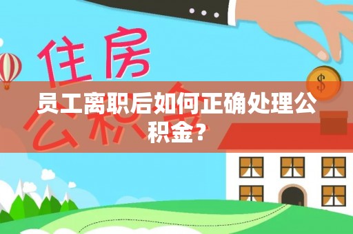 铜鼓员工离职后如何正确处理公积金？