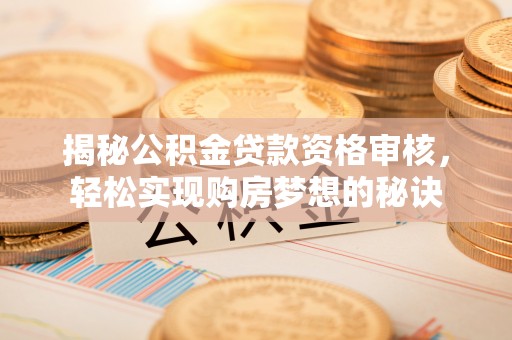 铜鼓揭秘公积金贷款资格审核，轻松实现购房梦想的秘诀