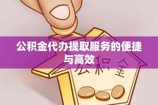 铜鼓公积金代办提取服务的便捷与高效