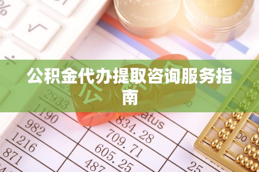 铜鼓公积金代办提取咨询服务指南