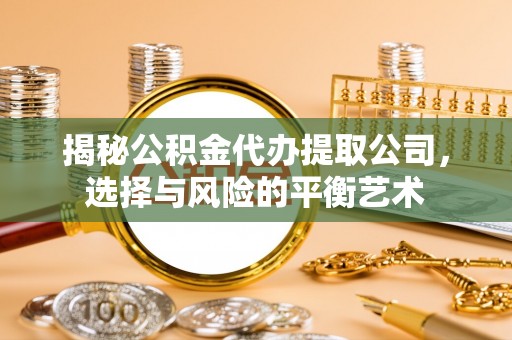 铜鼓揭秘公积金代办提取公司，选择与风险的平衡艺术
