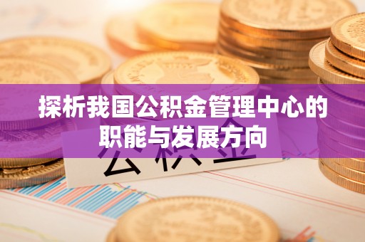 铜鼓探析我国公积金管理中心的职能与发展方向