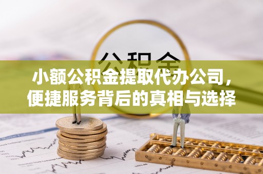 铜鼓小额公积金提取代办公司，便捷服务背后的真相与选择