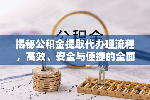 铜鼓揭秘公积金提取代办理流程，高效、安全与便捷的全面解析