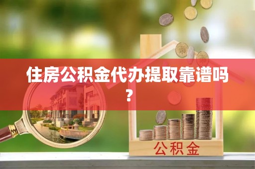 铜鼓住房公积金代办提取靠谱吗？