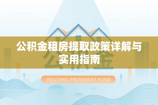铜鼓公积金租房提取政策详解与实用指南