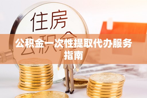铜鼓公积金一次性提取代办服务指南
