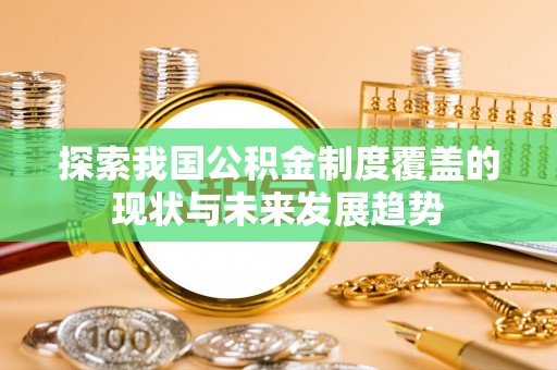 铜鼓探索我国公积金制度覆盖的现状与未来发展趋势