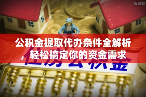铜鼓公积金提取代办条件全解析，轻松搞定你的资金需求