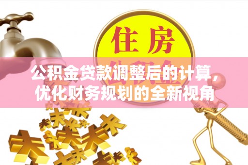 铜鼓公积金贷款调整后的计算，优化财务规划的全新视角