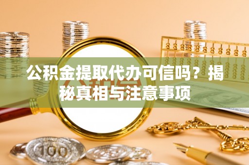 铜鼓公积金提取代办可信吗？揭秘真相与注意事项