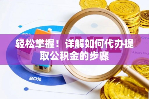 铜鼓轻松掌握！详解如何代办提取公积金的步骤