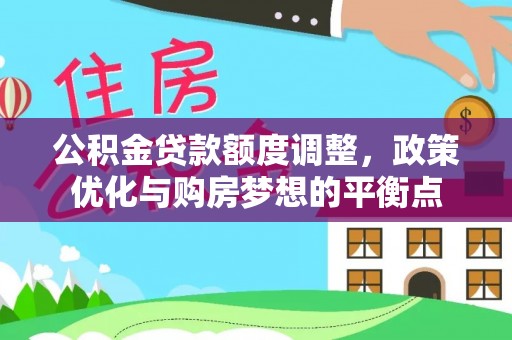 铜鼓公积金贷款额度调整，政策优化与购房梦想的平衡点
