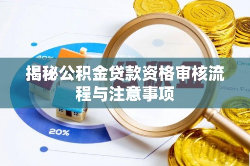 铜鼓揭秘公积金贷款资格审核流程与注意事项