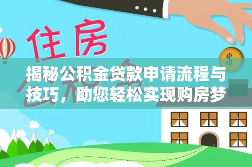 铜鼓揭秘公积金贷款申请流程与技巧，助您轻松实现购房梦