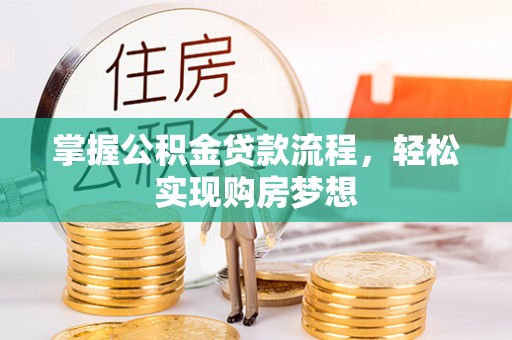 铜鼓掌握公积金贷款流程，轻松实现购房梦想