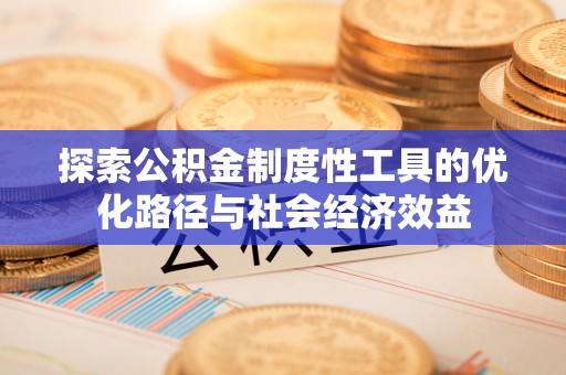 铜鼓探索公积金制度性工具的优化路径与社会经济效益