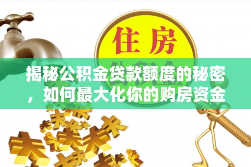 铜鼓揭秘公积金贷款额度的秘密，如何最大化你的购房资金