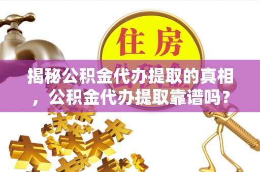 铜鼓揭秘公积金代办提取的真相，公积金代办提取靠谱吗？你需要知道这些关键点