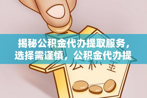 铜鼓揭秘公积金代办提取服务，选择需谨慎，公积金代办提取靠谱吗？