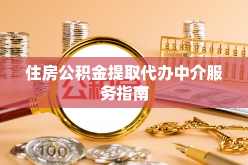 铜鼓住房公积金提取代办中介服务指南