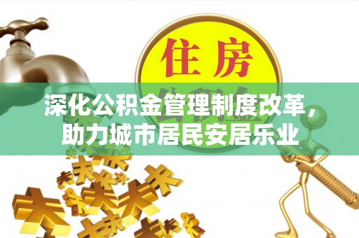 铜鼓深化公积金管理制度改革，助力城市居民安居乐业