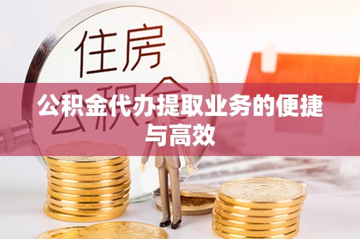 铜鼓公积金代办提取业务的便捷与高效