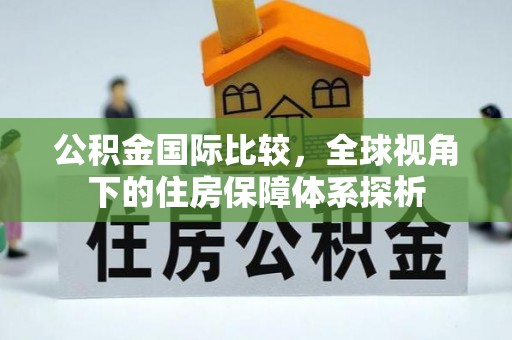 铜鼓公积金国际比较，全球视角下的住房保障体系探析