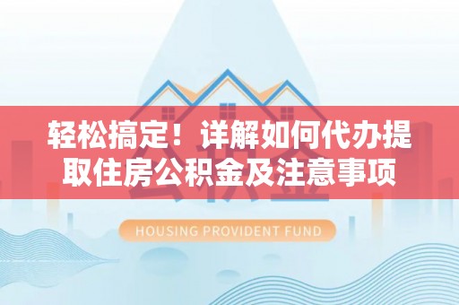 铜鼓轻松搞定！详解如何代办提取住房公积金及注意事项
