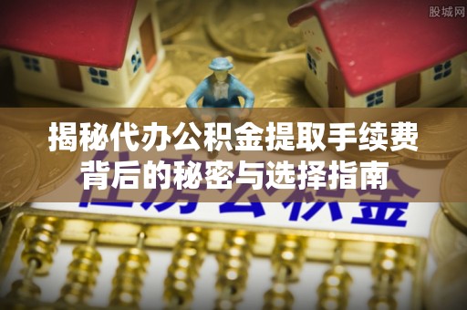 铜鼓揭秘代办公积金提取手续费背后的秘密与选择指南