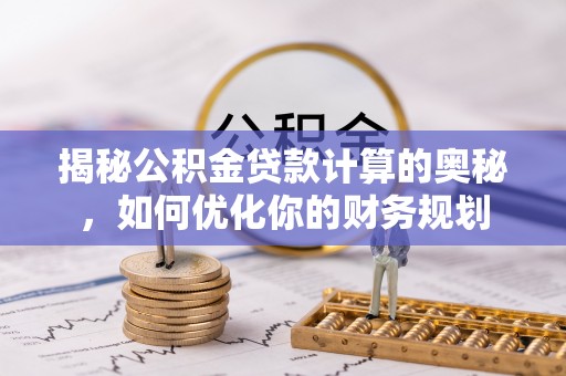 铜鼓揭秘公积金贷款计算的奥秘，如何优化你的财务规划