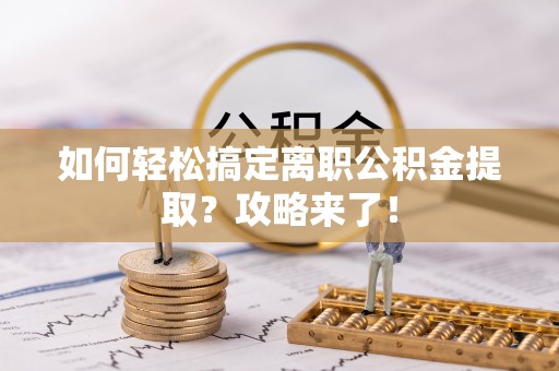 铜鼓如何轻松搞定离职公积金提取？攻略来了！