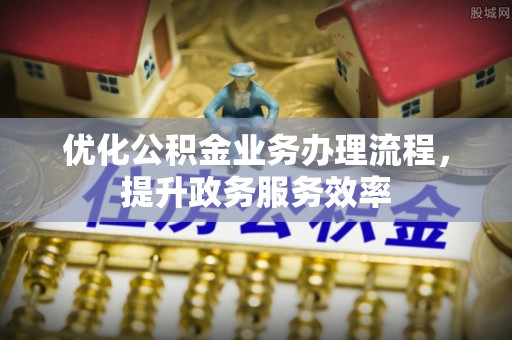 铜鼓优化公积金业务办理流程，提升政务服务效率