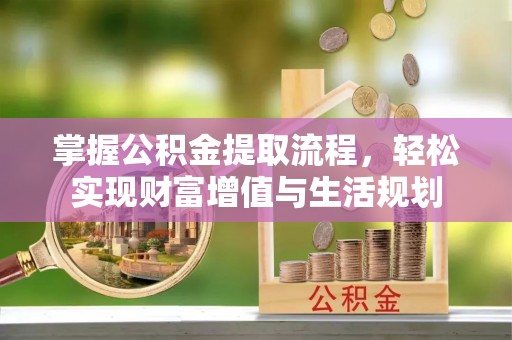 铜鼓掌握公积金提取流程，轻松实现财富增值与生活规划