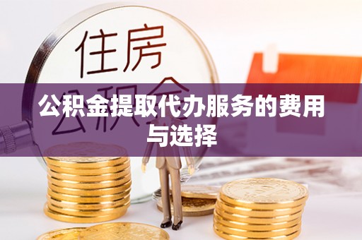 铜鼓公积金提取代办服务的费用与选择