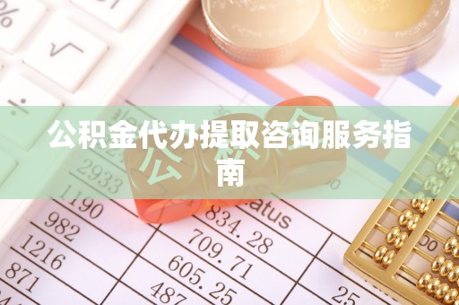铜鼓公积金代办提取咨询服务指南