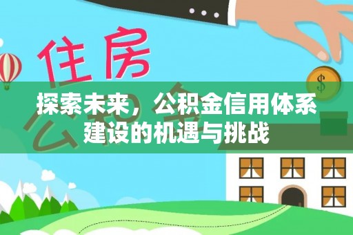 铜鼓探索未来，公积金信用体系建设的机遇与挑战