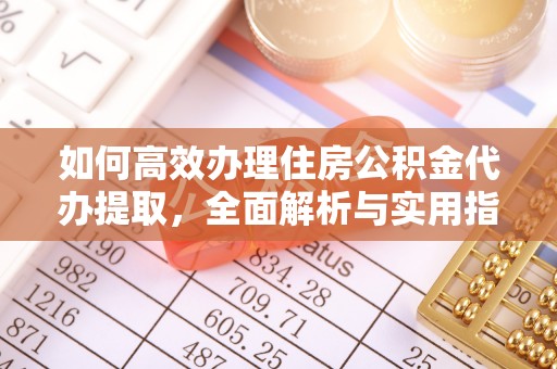 铜鼓如何高效办理住房公积金代办提取，全面解析与实用指南