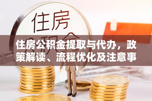 铜鼓住房公积金提取与代办，政策解读、流程优化及注意事项
