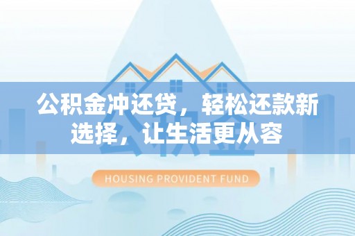铜鼓公积金冲还贷，轻松还款新选择，让生活更从容